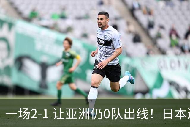 一场2-1 让亚洲仍0队出线！日本进退两难：放水不遇巴西 也要碰法国