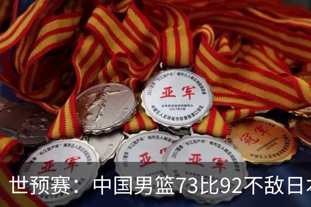 世预赛：中国男篮73比92不敌日本男篮