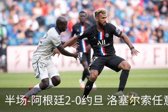 半场-阿根廷2-0约旦 洛塞尔索任意球破门劳塔罗点射+中楣