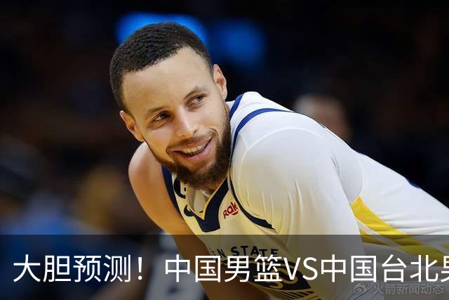 大胆预测！中国男篮VS中国台北男篮，中国队将大胜，原因有4点