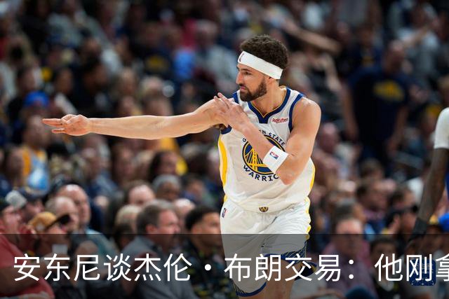 安东尼谈杰伦·布朗交易：他刚拿下FMVP 联盟翻篇的速度实在太快