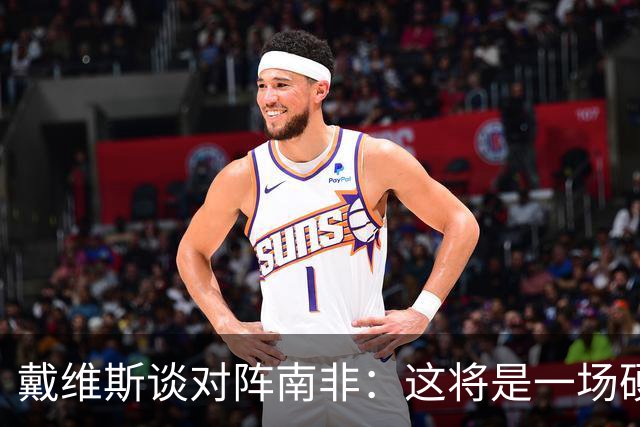 戴维斯谈对阵南非：这将是一场硬仗，我们必须提升强度掌控局势