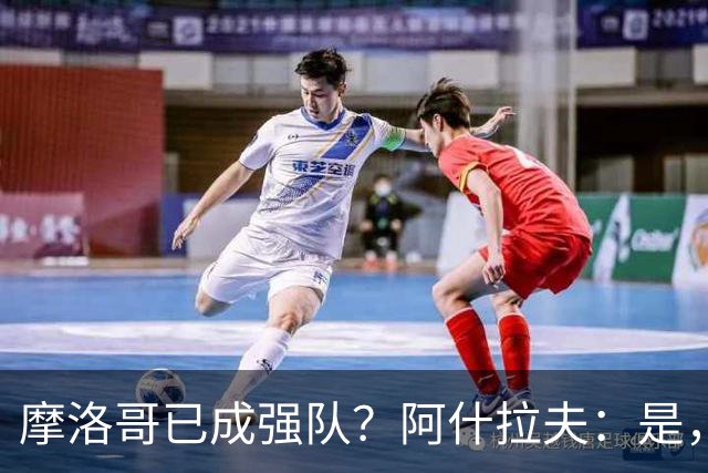 摩洛哥已成强队？阿什拉夫：是，很多人以为2022年我们只是运气好