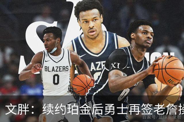 文胖：续约珀金后勇士再签老詹操作空间很有限 不会积极交易浓眉